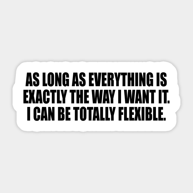 As long as everything is exactly the way I want it. I Can Be Totally Flexible Sticker by It'sMyTime